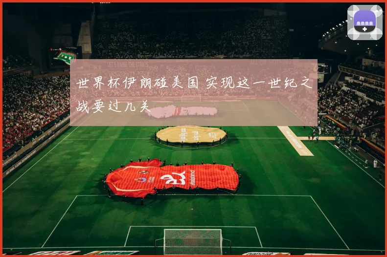 世界杯伊朗碰美国 实现这一世纪之战要过几关