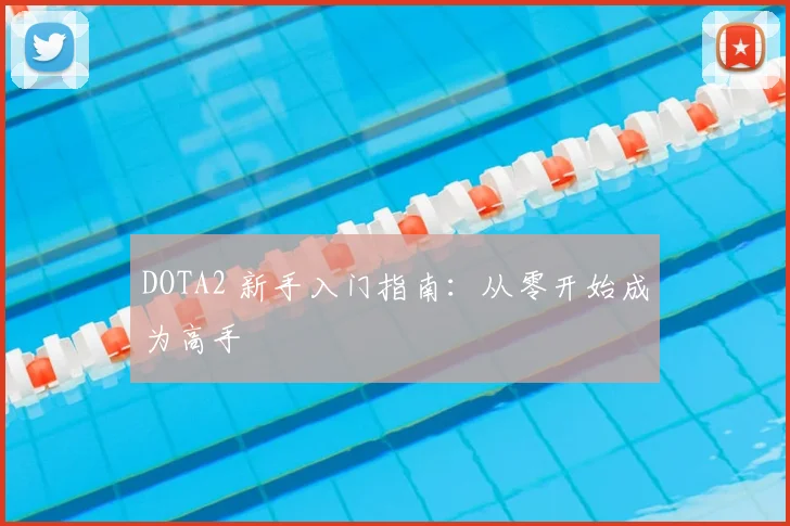 DOTA2 新手入门指南：从零开始成为高手