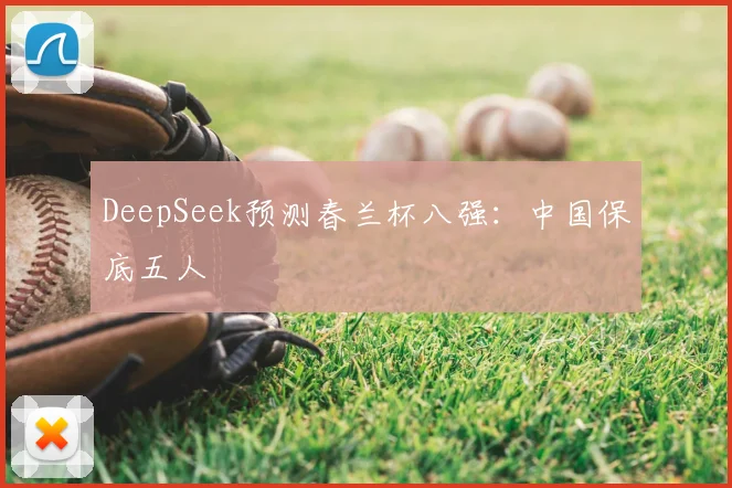 DeepSeek预测春兰杯八强:中国保底五人