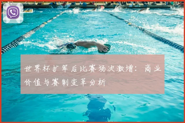 世界杯扩军后比赛场次激增：商业价值与赛制变革分析