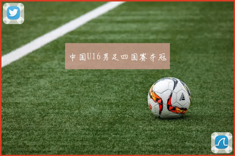 中国U16男足四国赛夺冠