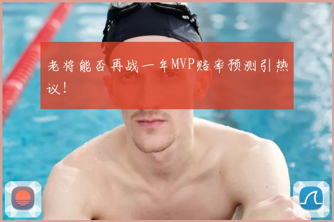 老将能否再战一年MVP赔率预测引热议！