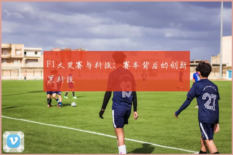 F1大奖赛与科技：赛车背后的创新黑科技