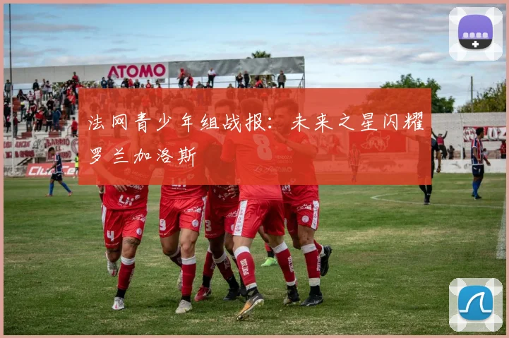 法网青少年组战报：未来之星闪耀罗兰加洛斯