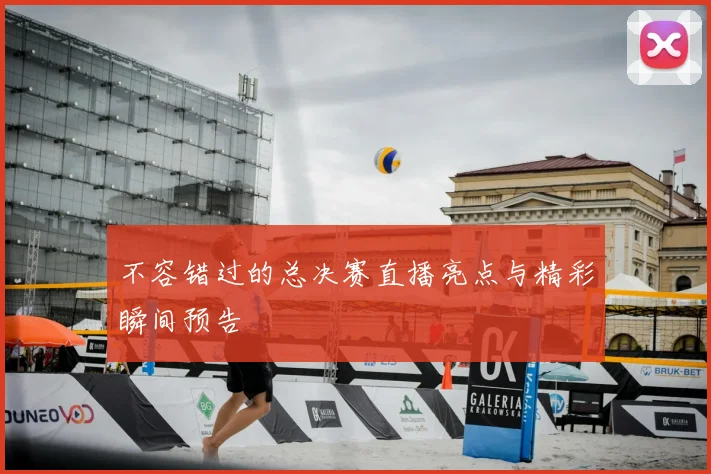 不容错过的总决赛直播亮点与精彩瞬间预告