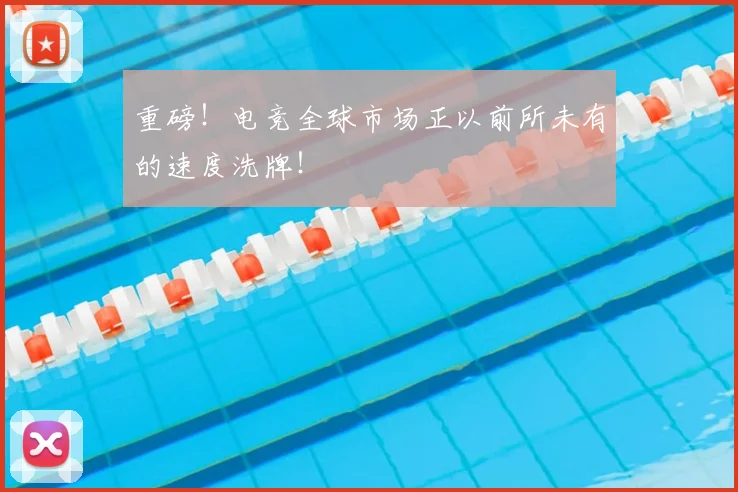 重磅！电竞全球市场正以前所未有的速度洗牌！