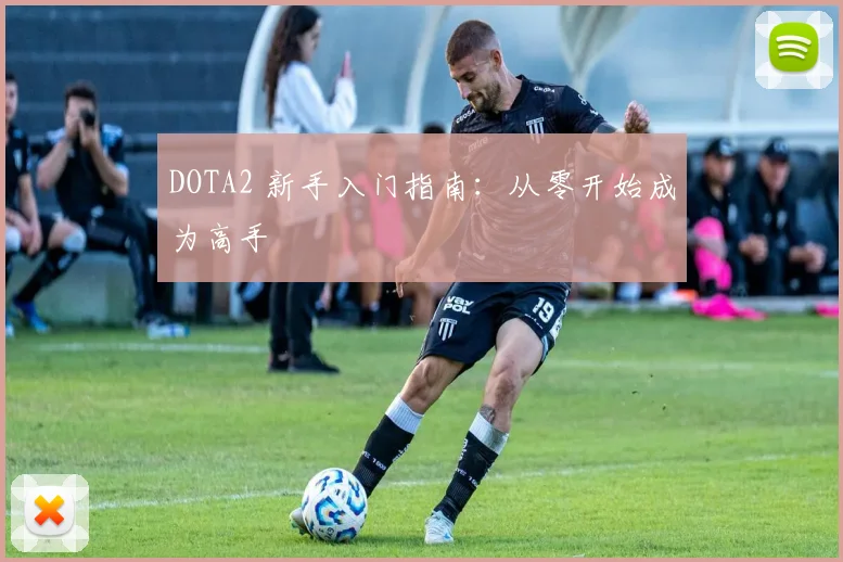 DOTA2 新手入门指南：从零开始成为高手