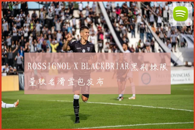 ROSSIGNOL X BLACKBRIAR黑荆棘限量联名滑雪包发布
