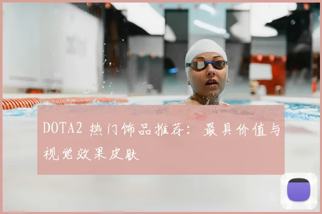 DOTA2 热门饰品推荐：最具价值与视觉效果皮肤