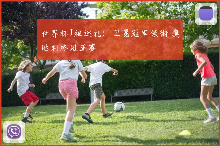 世界杯J组巡礼:卫冕冠军领衔 奥地利终进正赛