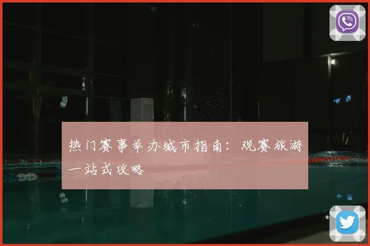 热门赛事举办城市指南：观赛旅游一站式攻略