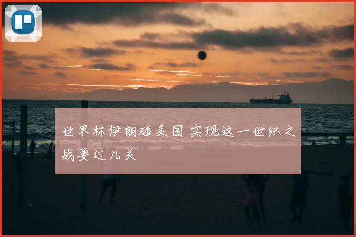 世界杯伊朗碰美国 实现这一世纪之战要过几关
