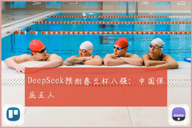 DeepSeek预测春兰杯八强:中国保底五人