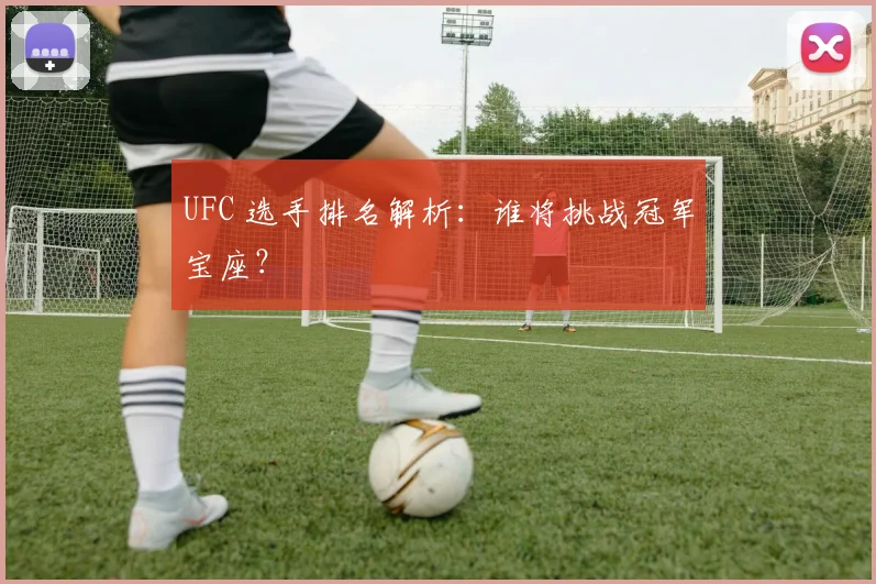 UFC 选手排名解析：谁将挑战冠军宝座？