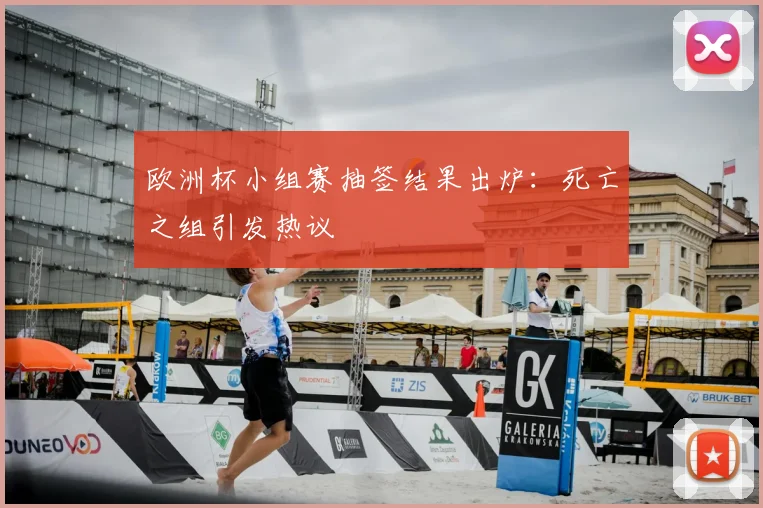 欧洲杯小组赛抽签结果出炉：死亡之组引发热议