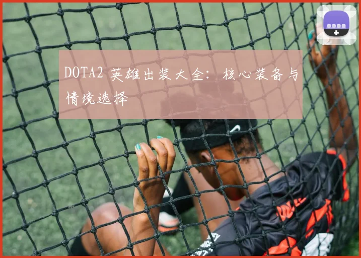 DOTA2 英雄出装大全：核心装备与情境选择