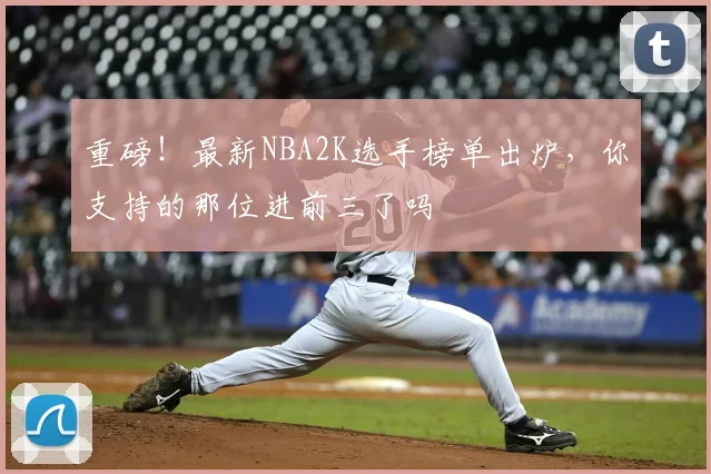 重磅！最新NBA2K选手榜单出炉，你支持的那位进前三了吗